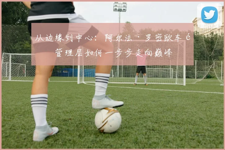 从边缘到中心:阿尔法·罗密欧车队管理层如何一步步走向巅峰