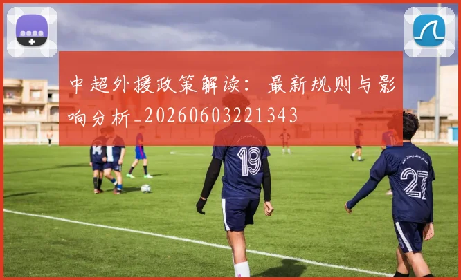中超外援政策解读：最新规则与影响分析_20260603221343