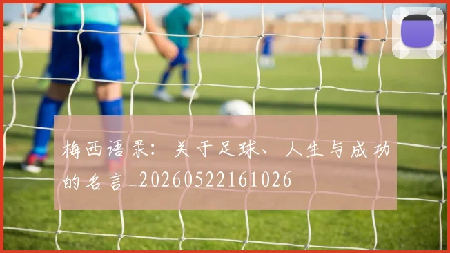 梅西语录：关于足球、人生与成功的名言_20260522161026