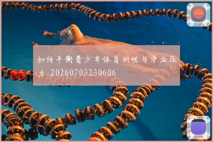 如何平衡青少年体育训练与学业压力_20260703230606