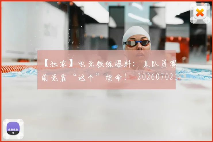 【独家】电竞教练爆料：某队员赛前竟靠“这个”续命！_20260702172909