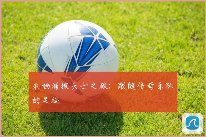 利物浦披头士之旅：跟随传奇乐队的足迹