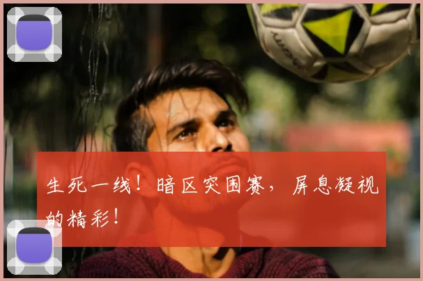 生死一线！暗区突围赛，屏息凝视的精彩！