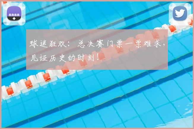 球迷狂欢：总决赛门票一票难求，见证历史的时刻！