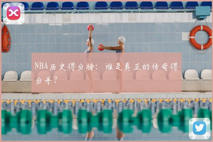 NBA历史得分榜：谁是真正的传奇得分手？
