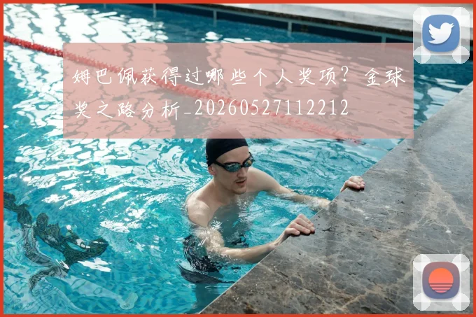 姆巴佩获得过哪些个人奖项？金球奖之路分析_20260527112212