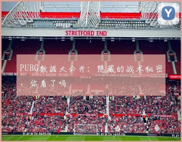 PUBG数据大公开：隐藏的战术秘密，你看了吗