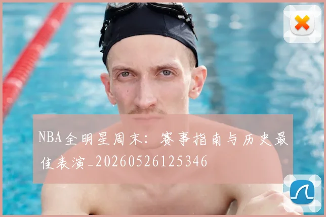 NBA全明星周末：赛事指南与历史最佳表演_20260526125346