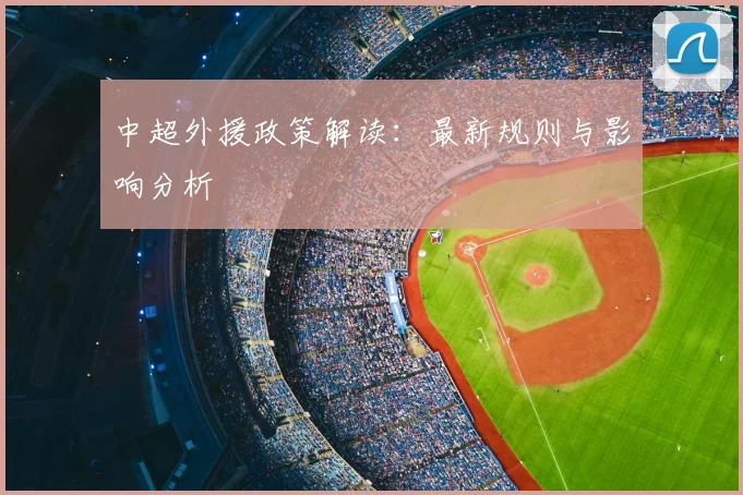 中超外援政策解读:最新规则与影响分析