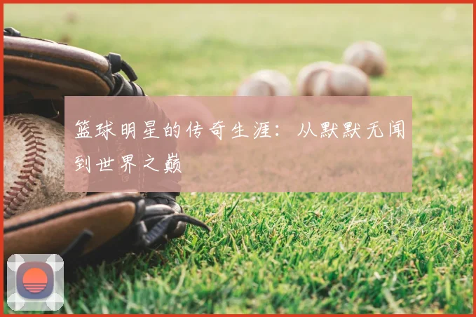 篮球明星的传奇生涯:从默默无闻到世界之巅