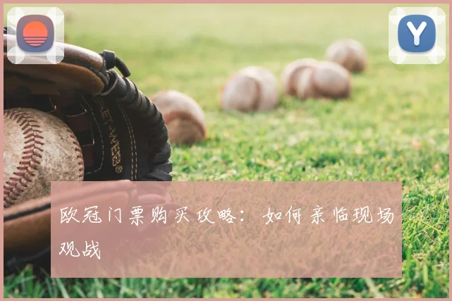 欧冠门票购买攻略：如何亲临现场观战