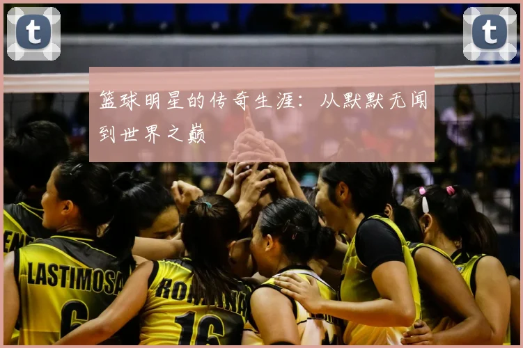 篮球明星的传奇生涯:从默默无闻到世界之巅