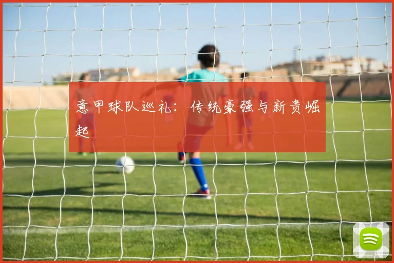 意甲球队巡礼:传统豪强与新贵崛起