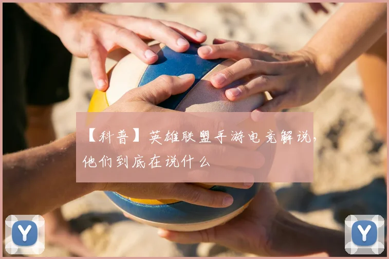 【科普】英雄联盟手游电竞解说，他们到底在说什么