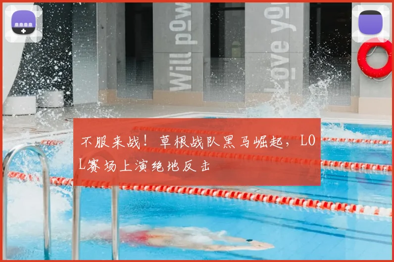 不服来战！草根战队黑马崛起，LOL赛场上演绝地反击