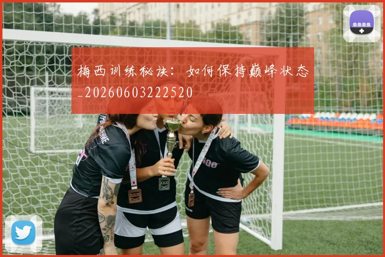 梅西训练秘诀：如何保持巅峰状态_20260603222520