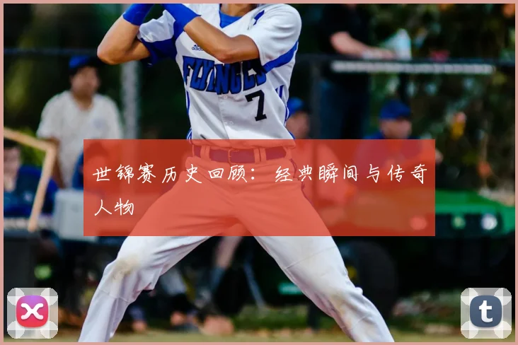 世锦赛历史回顾：经典瞬间与传奇人物