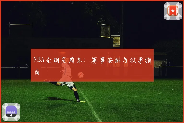 NBA全明星周末：赛事安排与投票指南