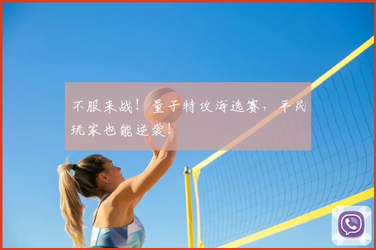 不服来战!量子特攻海选赛,平民玩家也能逆袭!
