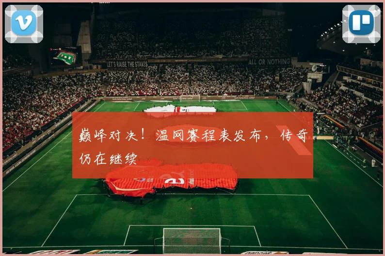 巅峰对决！温网赛程表发布，传奇仍在继续