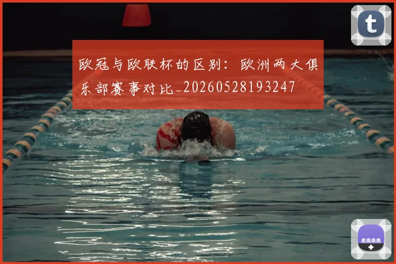 欧冠与欧联杯的区别：欧洲两大俱乐部赛事对比_20260528193247