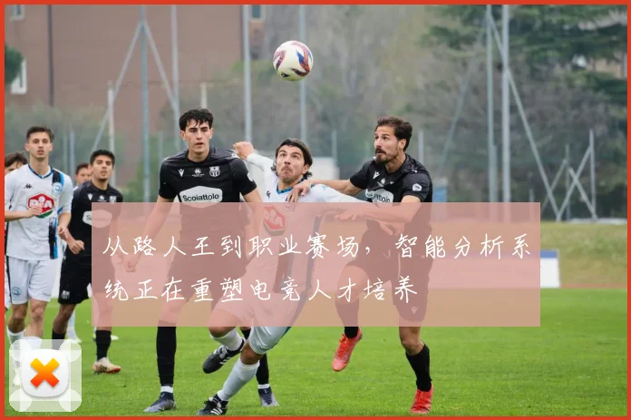 从路人王到职业赛场,智能分析系统正在重塑电竞人才培养