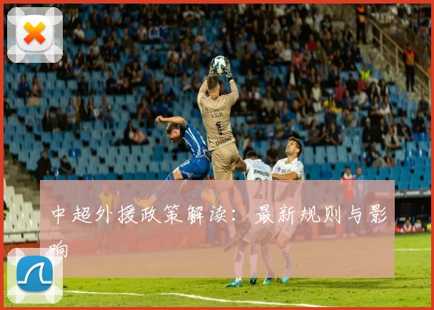 中超外援政策解读：最新规则与影响