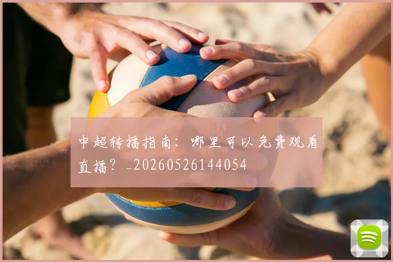 中超转播指南：哪里可以免费观看直播？_20260526144054