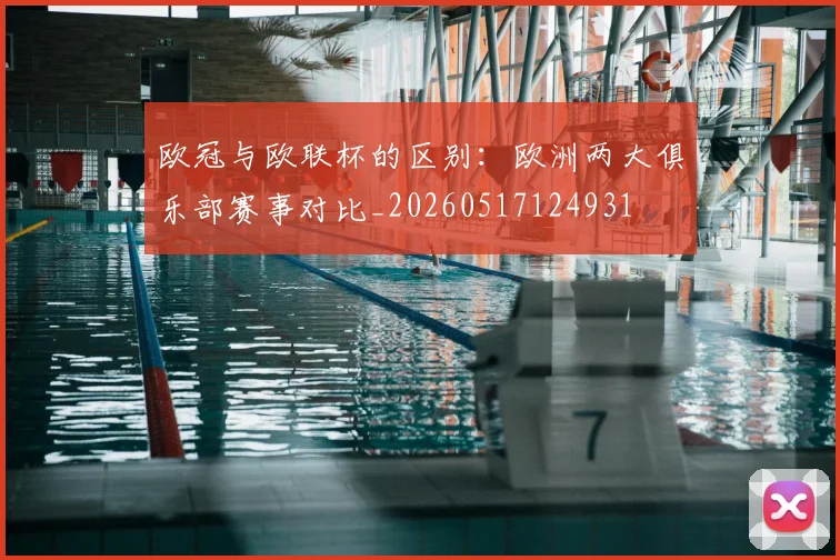 欧冠与欧联杯的区别：欧洲两大俱乐部赛事对比_20260517124931