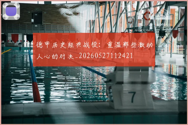 德甲历史经典战役：重温那些激动人心的对决_20260527112421