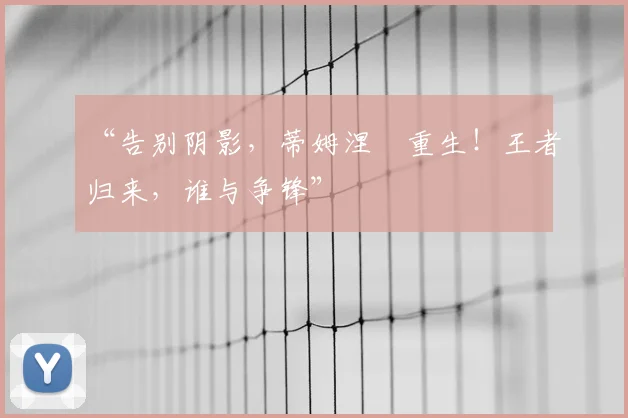 “告别阴影，蒂姆涅槃重生！王者归来，谁与争锋”